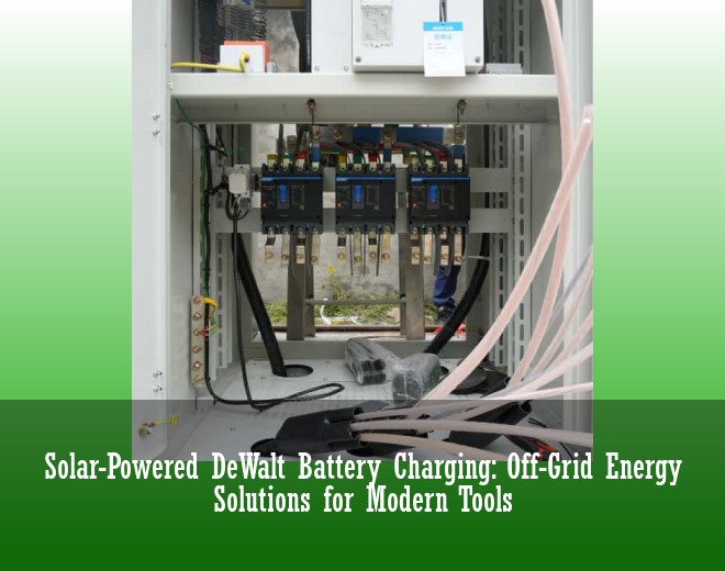 Solar-Powered DeWalt Battery Charging: Off-Grid Energy Solutions for Modern Tools